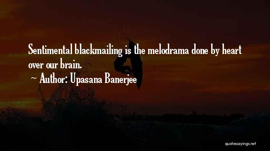 Upasana Banerjee Quotes: Sentimental Blackmailing Is The Melodrama Done By Heart Over Our Brain.