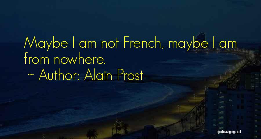 Alain Prost Quotes: Maybe I Am Not French, Maybe I Am From Nowhere.