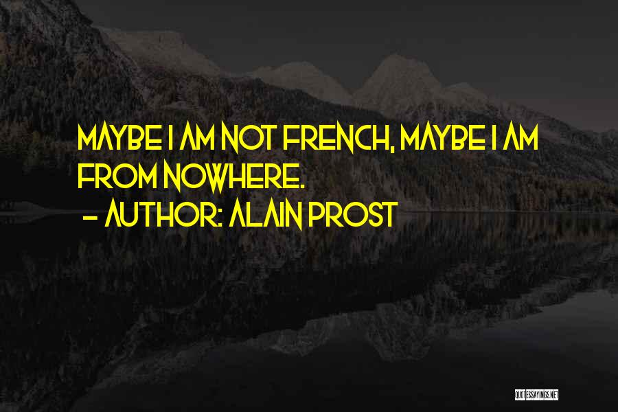 Alain Prost Quotes: Maybe I Am Not French, Maybe I Am From Nowhere.