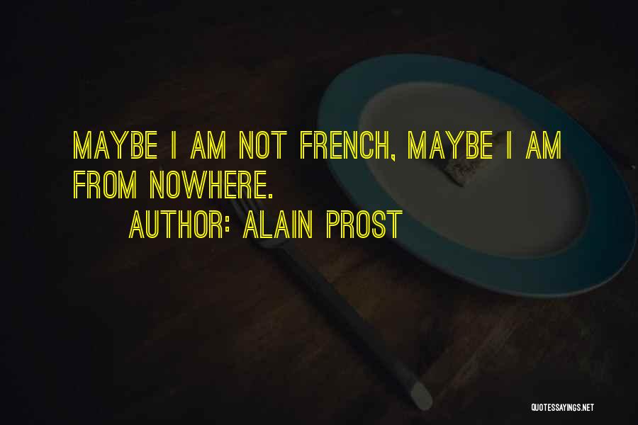 Alain Prost Quotes: Maybe I Am Not French, Maybe I Am From Nowhere.