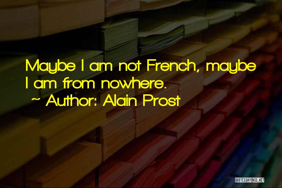 Alain Prost Quotes: Maybe I Am Not French, Maybe I Am From Nowhere.