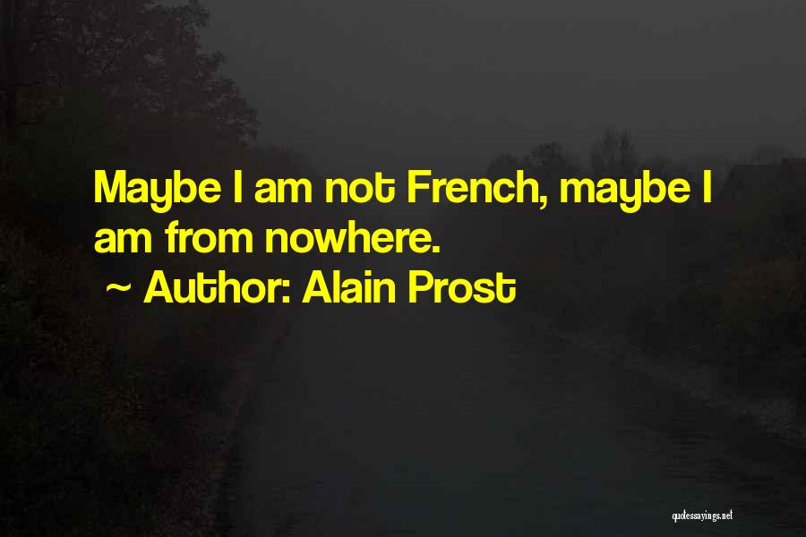 Alain Prost Quotes: Maybe I Am Not French, Maybe I Am From Nowhere.