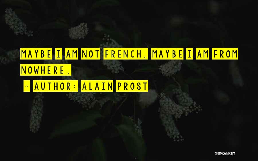 Alain Prost Quotes: Maybe I Am Not French, Maybe I Am From Nowhere.