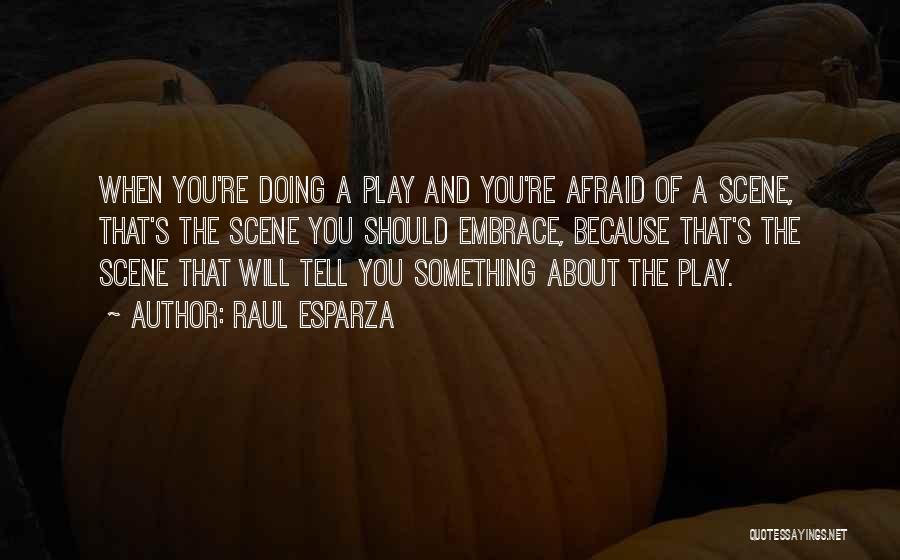 Raul Esparza Quotes: When You're Doing A Play And You're Afraid Of A Scene, That's The Scene You Should Embrace, Because That's The