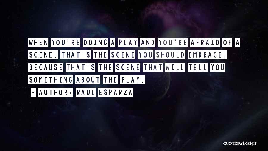 Raul Esparza Quotes: When You're Doing A Play And You're Afraid Of A Scene, That's The Scene You Should Embrace, Because That's The