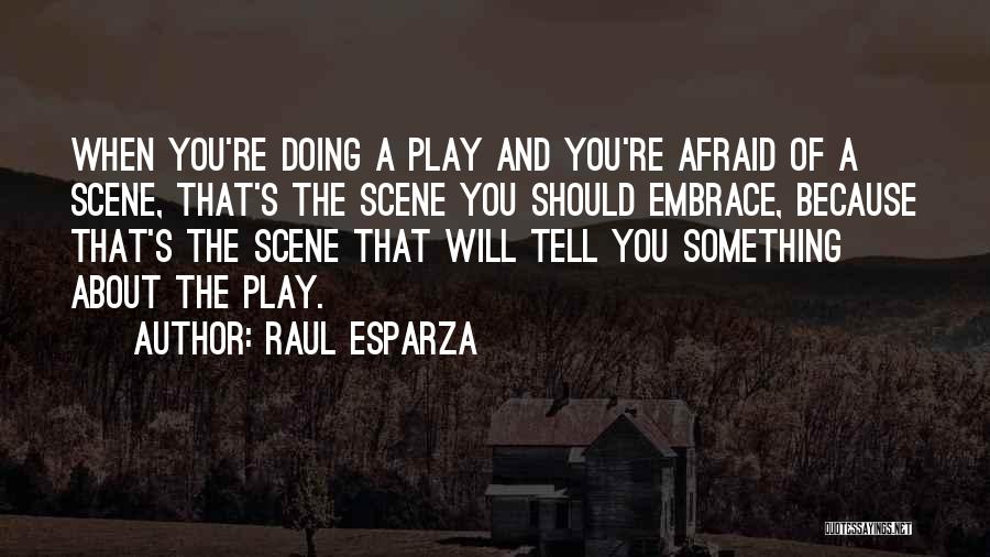 Raul Esparza Quotes: When You're Doing A Play And You're Afraid Of A Scene, That's The Scene You Should Embrace, Because That's The