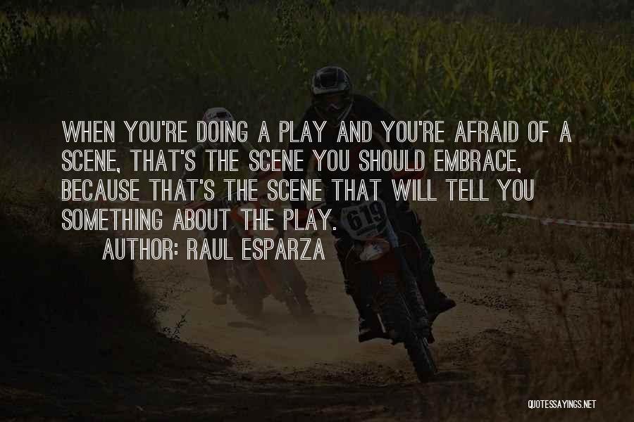 Raul Esparza Quotes: When You're Doing A Play And You're Afraid Of A Scene, That's The Scene You Should Embrace, Because That's The