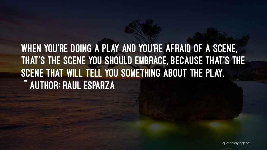 Raul Esparza Quotes: When You're Doing A Play And You're Afraid Of A Scene, That's The Scene You Should Embrace, Because That's The