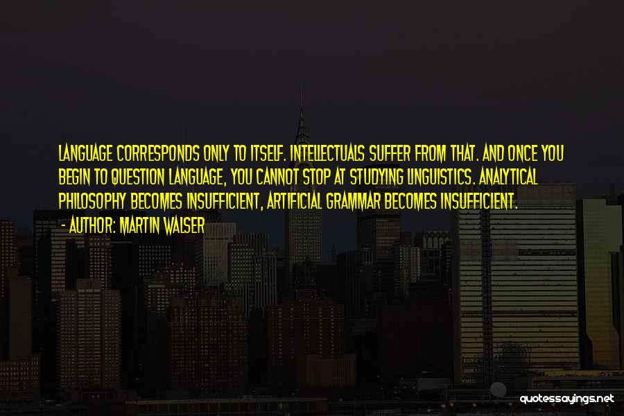 Martin Walser Quotes: Language Corresponds Only To Itself. Intellectuals Suffer From That. And Once You Begin To Question Language, You Cannot Stop At