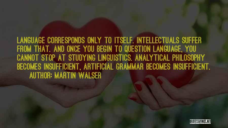 Martin Walser Quotes: Language Corresponds Only To Itself. Intellectuals Suffer From That. And Once You Begin To Question Language, You Cannot Stop At