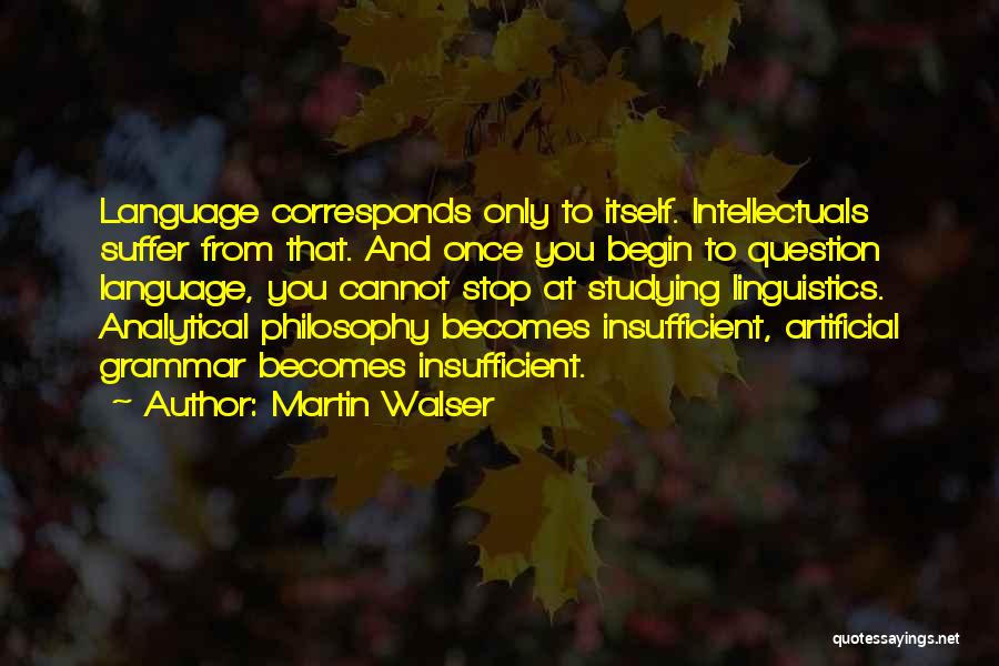 Martin Walser Quotes: Language Corresponds Only To Itself. Intellectuals Suffer From That. And Once You Begin To Question Language, You Cannot Stop At