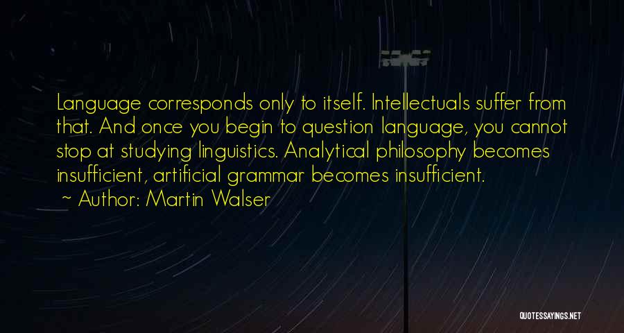 Martin Walser Quotes: Language Corresponds Only To Itself. Intellectuals Suffer From That. And Once You Begin To Question Language, You Cannot Stop At