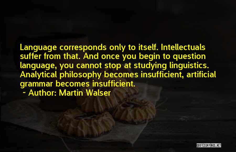 Martin Walser Quotes: Language Corresponds Only To Itself. Intellectuals Suffer From That. And Once You Begin To Question Language, You Cannot Stop At