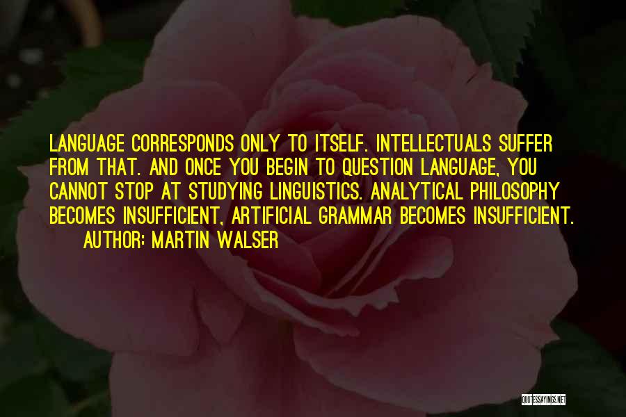 Martin Walser Quotes: Language Corresponds Only To Itself. Intellectuals Suffer From That. And Once You Begin To Question Language, You Cannot Stop At