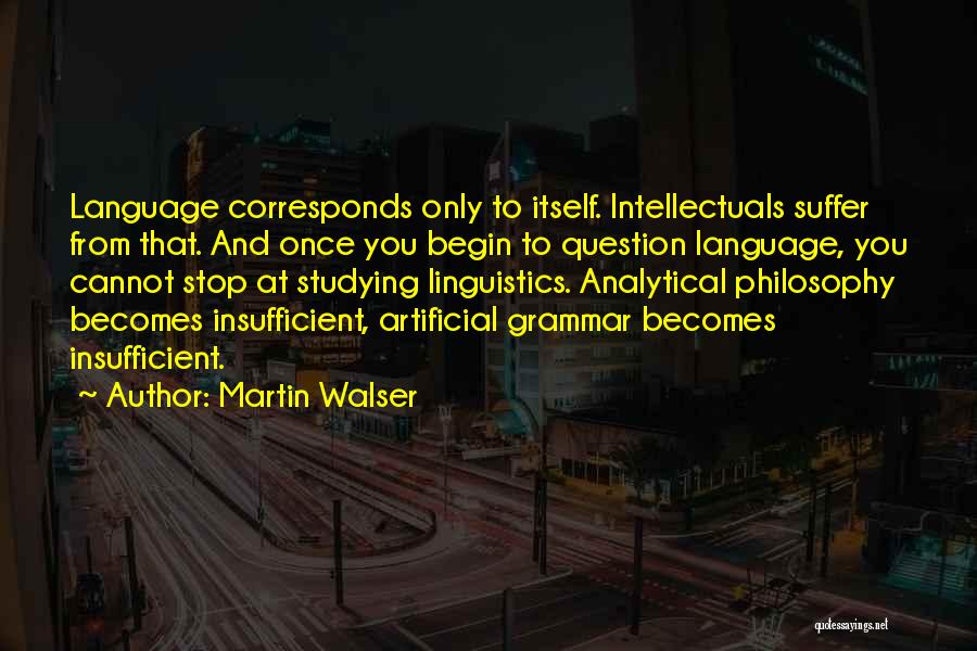 Martin Walser Quotes: Language Corresponds Only To Itself. Intellectuals Suffer From That. And Once You Begin To Question Language, You Cannot Stop At