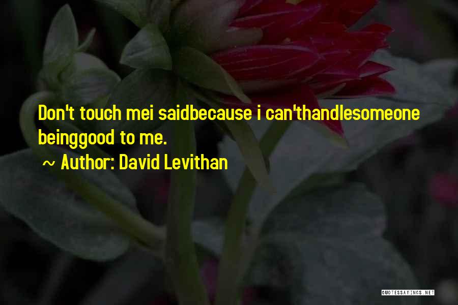 David Levithan Quotes: Don't Touch Mei Saidbecause I Can'thandlesomeone Beinggood To Me.
