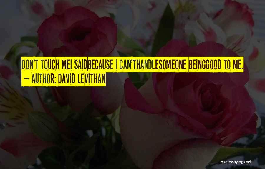 David Levithan Quotes: Don't Touch Mei Saidbecause I Can'thandlesomeone Beinggood To Me.