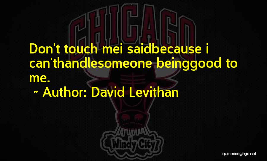 David Levithan Quotes: Don't Touch Mei Saidbecause I Can'thandlesomeone Beinggood To Me.
