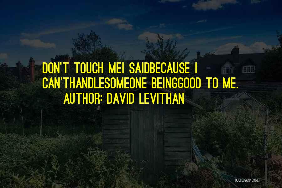 David Levithan Quotes: Don't Touch Mei Saidbecause I Can'thandlesomeone Beinggood To Me.
