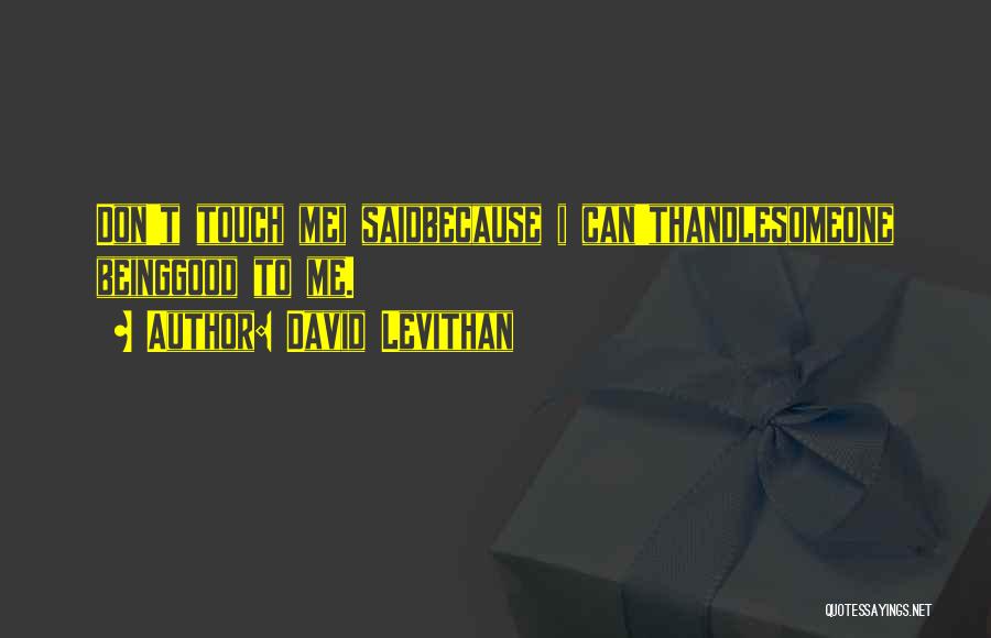 David Levithan Quotes: Don't Touch Mei Saidbecause I Can'thandlesomeone Beinggood To Me.
