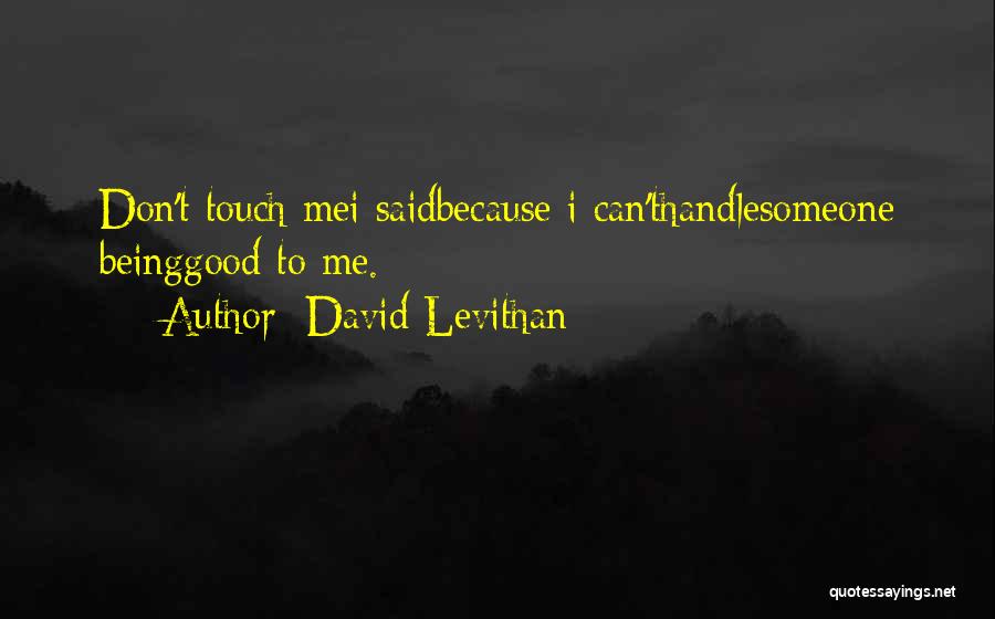 David Levithan Quotes: Don't Touch Mei Saidbecause I Can'thandlesomeone Beinggood To Me.