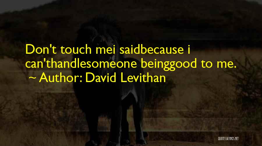 David Levithan Quotes: Don't Touch Mei Saidbecause I Can'thandlesomeone Beinggood To Me.