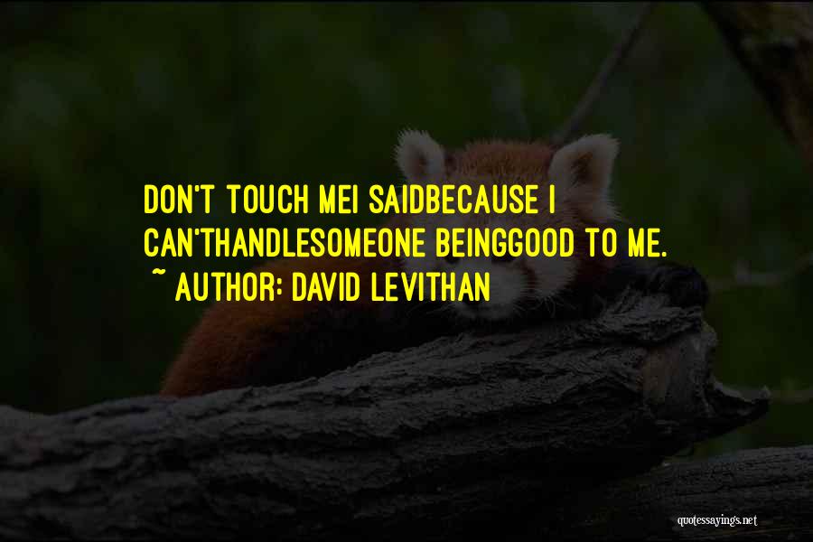 David Levithan Quotes: Don't Touch Mei Saidbecause I Can'thandlesomeone Beinggood To Me.