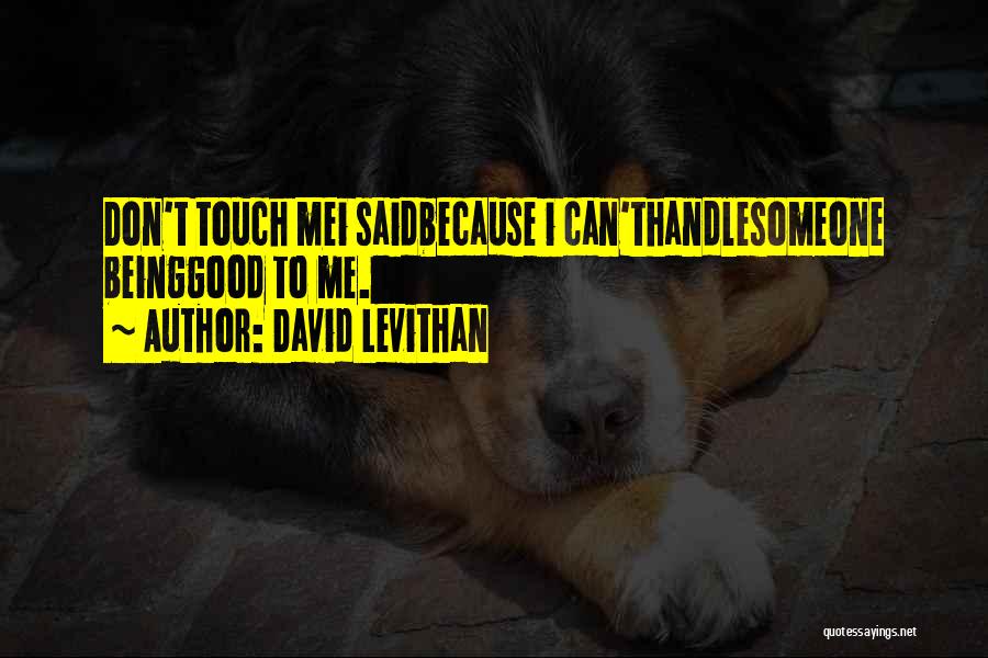 David Levithan Quotes: Don't Touch Mei Saidbecause I Can'thandlesomeone Beinggood To Me.