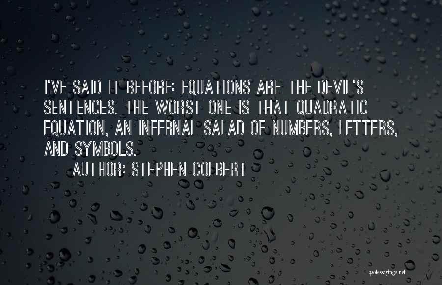 Stephen Colbert Quotes: I've Said It Before: Equations Are The Devil's Sentences. The Worst One Is That Quadratic Equation, An Infernal Salad Of