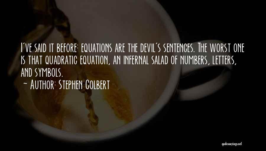 Stephen Colbert Quotes: I've Said It Before: Equations Are The Devil's Sentences. The Worst One Is That Quadratic Equation, An Infernal Salad Of