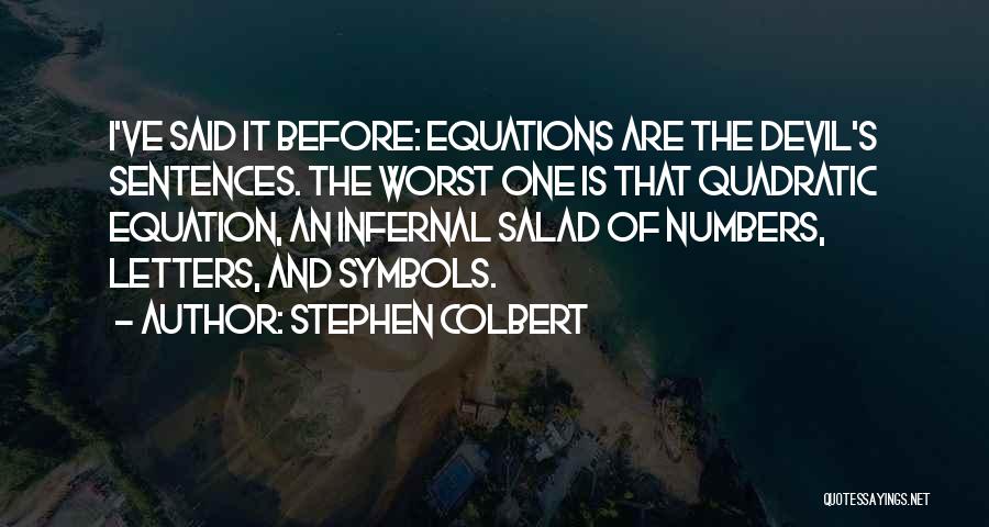 Stephen Colbert Quotes: I've Said It Before: Equations Are The Devil's Sentences. The Worst One Is That Quadratic Equation, An Infernal Salad Of