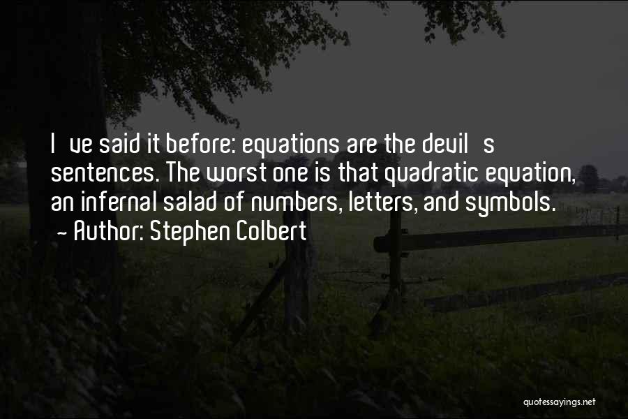 Stephen Colbert Quotes: I've Said It Before: Equations Are The Devil's Sentences. The Worst One Is That Quadratic Equation, An Infernal Salad Of