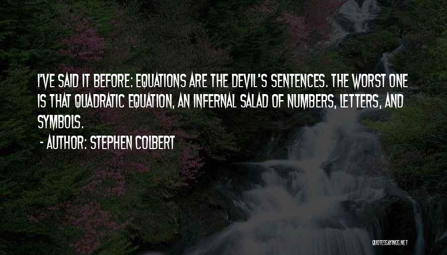 Stephen Colbert Quotes: I've Said It Before: Equations Are The Devil's Sentences. The Worst One Is That Quadratic Equation, An Infernal Salad Of