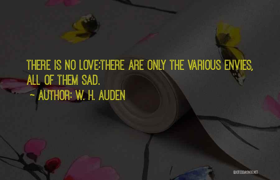 W. H. Auden Quotes: There Is No Love;there Are Only The Various Envies, All Of Them Sad.