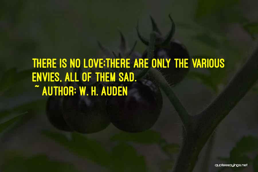 W. H. Auden Quotes: There Is No Love;there Are Only The Various Envies, All Of Them Sad.