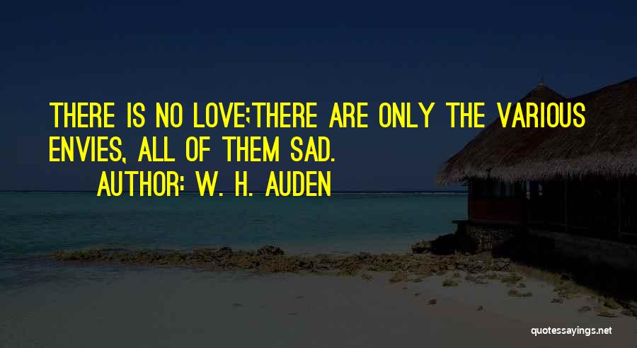 W. H. Auden Quotes: There Is No Love;there Are Only The Various Envies, All Of Them Sad.