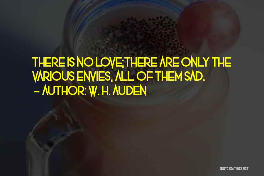 W. H. Auden Quotes: There Is No Love;there Are Only The Various Envies, All Of Them Sad.
