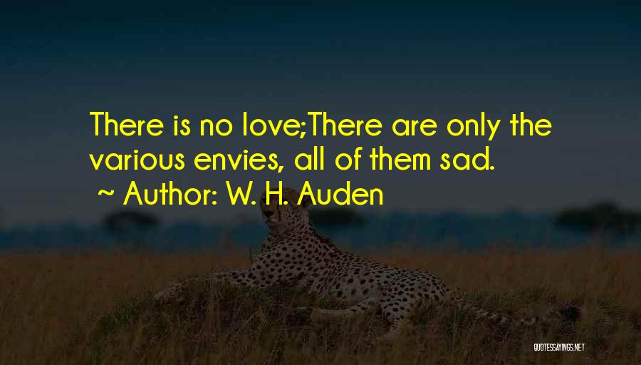W. H. Auden Quotes: There Is No Love;there Are Only The Various Envies, All Of Them Sad.