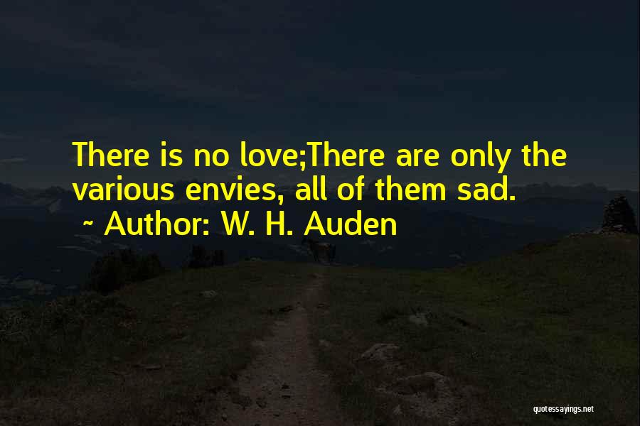 W. H. Auden Quotes: There Is No Love;there Are Only The Various Envies, All Of Them Sad.