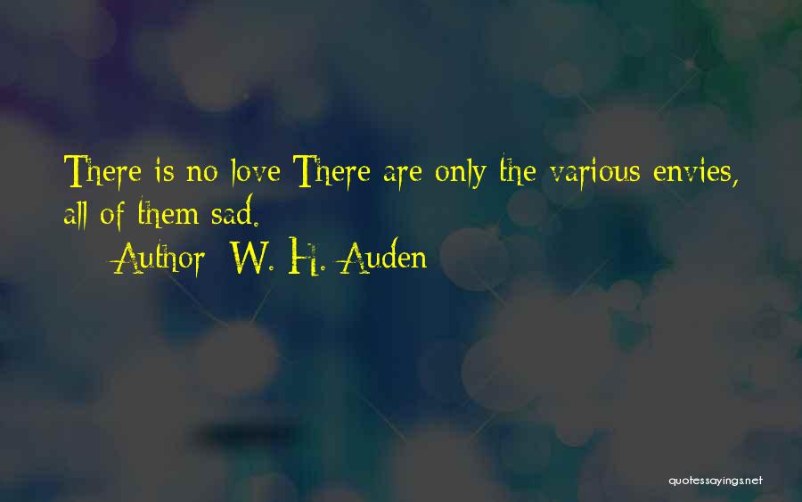 W. H. Auden Quotes: There Is No Love;there Are Only The Various Envies, All Of Them Sad.