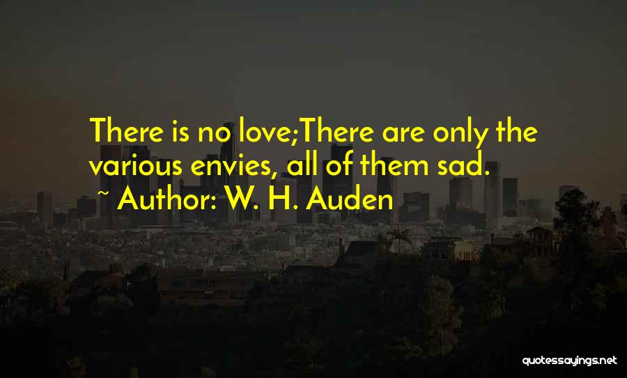 W. H. Auden Quotes: There Is No Love;there Are Only The Various Envies, All Of Them Sad.