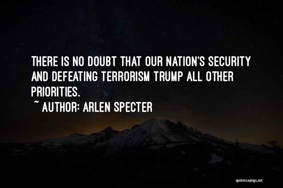 Arlen Specter Quotes: There Is No Doubt That Our Nation's Security And Defeating Terrorism Trump All Other Priorities.