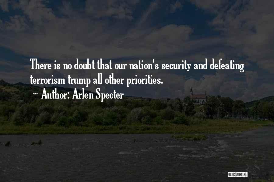 Arlen Specter Quotes: There Is No Doubt That Our Nation's Security And Defeating Terrorism Trump All Other Priorities.