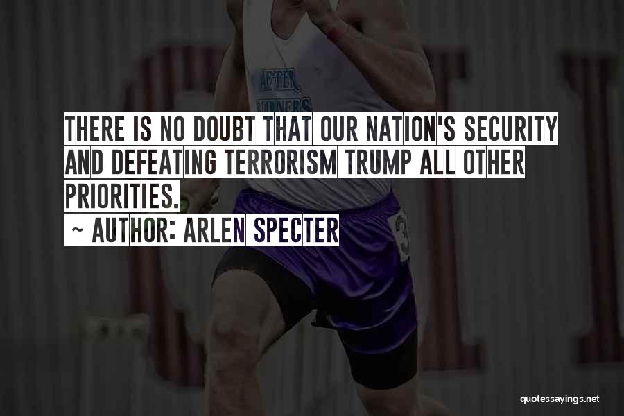 Arlen Specter Quotes: There Is No Doubt That Our Nation's Security And Defeating Terrorism Trump All Other Priorities.