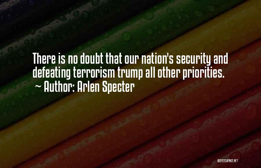 Arlen Specter Quotes: There Is No Doubt That Our Nation's Security And Defeating Terrorism Trump All Other Priorities.