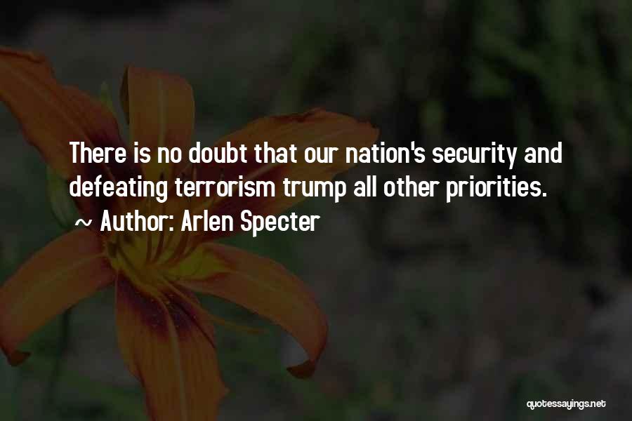 Arlen Specter Quotes: There Is No Doubt That Our Nation's Security And Defeating Terrorism Trump All Other Priorities.