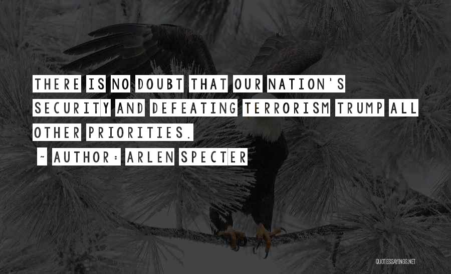 Arlen Specter Quotes: There Is No Doubt That Our Nation's Security And Defeating Terrorism Trump All Other Priorities.