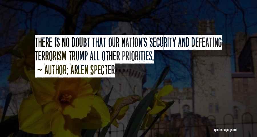 Arlen Specter Quotes: There Is No Doubt That Our Nation's Security And Defeating Terrorism Trump All Other Priorities.