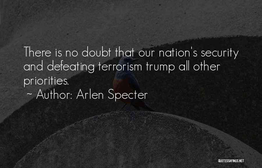 Arlen Specter Quotes: There Is No Doubt That Our Nation's Security And Defeating Terrorism Trump All Other Priorities.