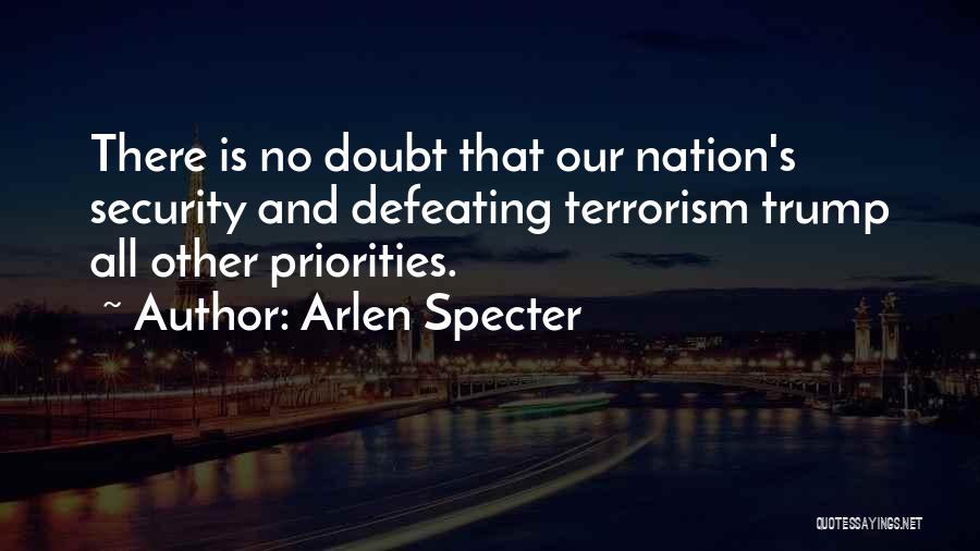 Arlen Specter Quotes: There Is No Doubt That Our Nation's Security And Defeating Terrorism Trump All Other Priorities.